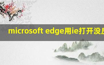 microsoft edge用ie打开没反应